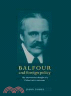 Balfour and Foreign Policy：The International Thought of a Conservative Statesman