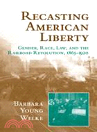 Recasting American Liberty：Gender, Race, Law, and the Railroad Revolution, 1865–1920