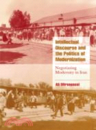 Intellectual Discourse and the Politics of Modernization：Negotiating Modernity in Iran