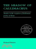 The Shadow of Callimachus：Studies in the reception of Hellenistic poetry at Rome