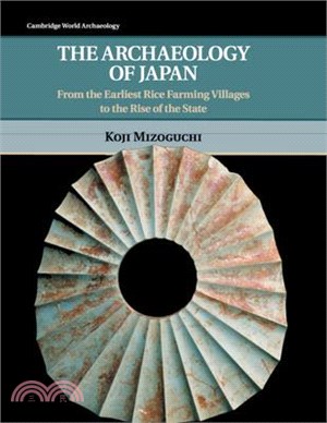 The Archaeology of Japan ― From the Earliest Rice Farming Villages to the Rise of the State