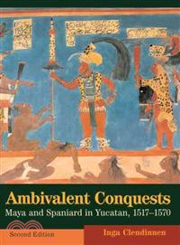 Ambivalent Conquests―Maya and Spaniard in Yucatan, 1517-1570