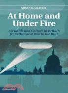 At Home and Under Fire ─ Air Raids and Culture in Britain from the Great War to the Blitz