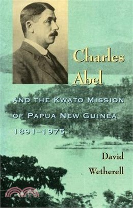 Charles Abel: And the Kwato Mission of Papua New Guinea 1891-1975