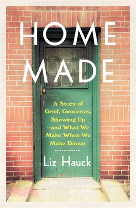 Home Made: A Story of Grief, Groceries, Showing Up--And What We Make When We Make Dinner