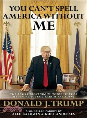 You Can't Spell America Without Me ─ The Really Tremendous Inside Story of My Fantastic First Year As President Donald J. Trump: A So-called Parody