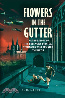 Flowers in the gutter :the true story of the Edelweiss Pirates, teenagers who resisted the Nazis /