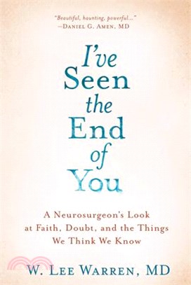 I've Seen the End of You ― A Neurosurgeon's Look at Faith, Doubt, and the Things We Think We Know