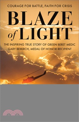 Blaze of Light: The Inspiring True Story of Green Beret Medic Gary Beikirch, Medal of Honor Recipient