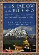 In the Shadow of the Buddha: Secret Journeys, Sacred Histories, and Spiritual Discovery in Tibet