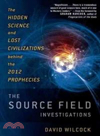 The Source Field Investigations ─ The Hidden Science and Lost Civilizations Behind the 2012 Prophecies