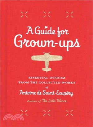 A Guide for Grown-ups ─ Essential Wisdom from the Collected Works of Antoine De Saint-Exupery