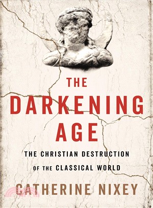 The darkening age :the Christian destruction of the classical world /