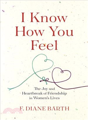 I know how you feel :the joy and heartbreak of friendship in women's lives /