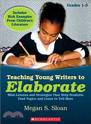 Teaching Young Writers to Elaborate Grades 1 - 3 ─ Mini-Lessons and Strategies That Help Students Find Topics and Learn to Tell More