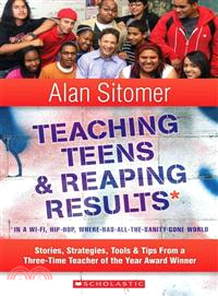 Teaching Teens & Reaping Results in a Wi-Fi, Hip-Hop,Where-Has-All-the-Sanity-Gone World ─ Stories, Strategies, Tools & Tips from a Three-Time Teacher of the Year Award Winner