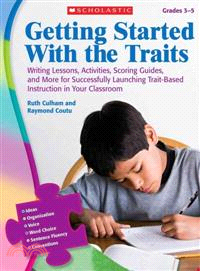 Getting Started With the Traits Grades 3-5 ─ Writing Lessons, Activities, Scoring Guides, and More for Successfully Launching Trait-Based Instruction in Your Classroom