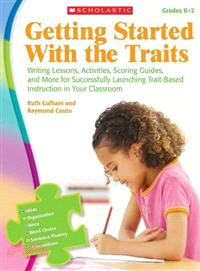 Getting Started With the Traits Grades K-2 ─ Writing Lessons, Activities, Scoring Guides, and More for Successfully Launching Trait-Based Instruction in Your Classroom