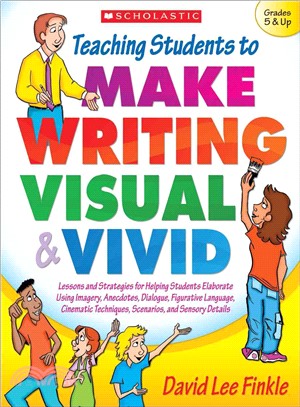 Teaching Students to Make Writing Visual & Vivid ─ Grades 5 & Up: Lessons and Strategies for Helping Students Elaborate Using Imagery, Anecdotes, Dialogue, Figurative Language, Cinematic Techniques, S