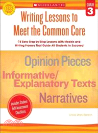 Writing Lessons to Meet the Common Core, Grade 3 ─ 18 Easy Step-by-step Lessons With Models and Writing Frames That Guide All Students to Succeed