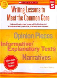 Writing Lessons to Meet the Common Core, Grade 5 ─ 18 Easy Step-by-step Lessons With Models and Writing Frames That Guide All Students to Succeed