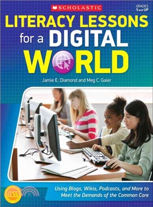 Literacy Lessons for a Digital World ― Using Blogs, Wikis, Podcasts, and More to Meet the Demands of the Common Core