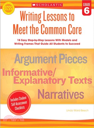 Writing Lessons to Meet the Common Core, Grade 6 ─ 18 Easy Step-by-step Lessons With Models and Writing Frames That Guide All Students to Succeed