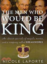 The men who would be king :an almost epic tale of moguls, movies, and a company called Dreamworks /