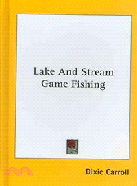 Lake and Stream Game Fishing―A Practical Book on the Popular Fresh-water, Game Fish, the Tackle Necessary and How to Use It