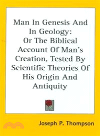 Man in Genesis and in Geology―Or the Biblical Account of Man's Creation, Tested by Scientific Theories of His Origin and Antiquity