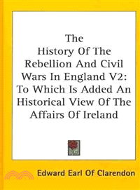 The History of the Rebellion and Civil Wars in England―To Which Is Added an Historical View of the Affairs of Ireland