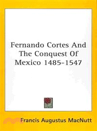 Fernando Cortes and the Conquest of Mexico 1485-1547