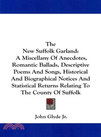 The New Suffolk Garland:―A Miscellany of Anecdotes, Romantic Ballads, Descriptive Poems and Songs, Historical and Biographical Notices, and Statistical Returns Relating to the