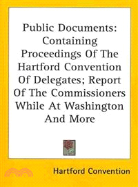 Public Documents―Containing Proceedings of the Hartford Convention of Delegates, Report of the Commissioners While at Washington and More