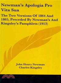 Newman's Apologia Pro Vita Sua — The Two Versions of 1864 and 1865, Preceded by Newman's and Kingsley's Pamphlets
