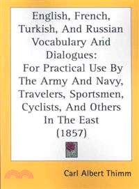 English, French, Turkish, and Russian Vocabulary and Dialogues—For Practical Use by the Army and Navy, Travelers, Sportsmen, Cyclists, and Others in the East