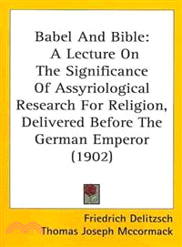 Babel And Bible—A Lecture on the Significance of Assyriological Research for Religion, Delivered Before the German Emperor