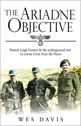 The Ariadne Objective: Patrick Leigh Fermor and the Underground War to Rescue Crete from the Nazis