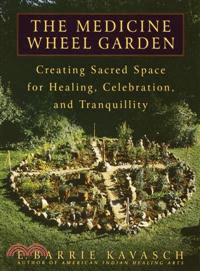 The Medicine Wheel Garden ─ Creating Sacred Space for Healing, Celebration, and Tranquility