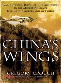 China's Wings ─ War, Intrigue, Romance, and Adventure in the Middle Kingdom During the Golden Age of Flight