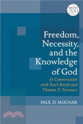 Freedom, Necessity, and the Knowledge of God in Conversation with Karl Barth and Thomas F. Torrance