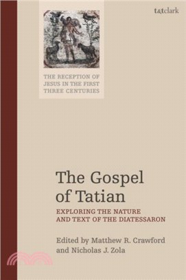 The Gospel of Tatian：Exploring the Nature and Text of the Diatessaron