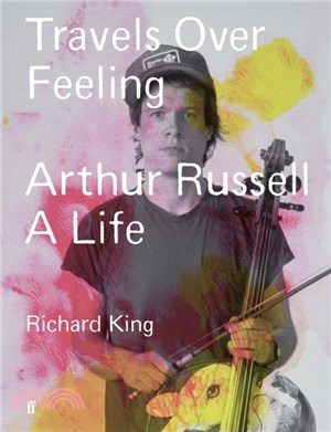 Travels Over Feeling：Arthur Russell, a Life