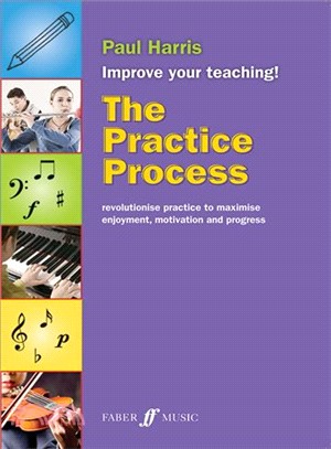 The Practice Process ─ Revolutionize Practice to Maximize Enjoyment, Motivation and Progress