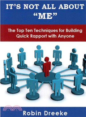 It's Not All About Me ― The Top Ten Techniques for Building Quick Rapport With Anyone