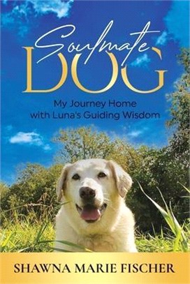 Soulmate Dog: My Journey Home with Luna's Guiding Wisdom