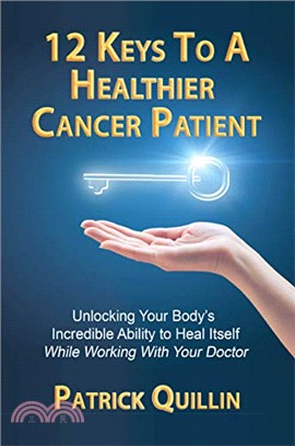 12 keys to a healthier cancer patient :unlocking your body's incredible ability to heal itself while working with your doctor /