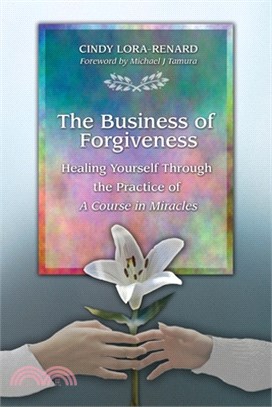 The Business of Forgiveness: Healing Yourself Through the Practice of A Course in Miracles