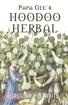 Papa Gee's Hoodoo Herbal: The Magic of Herbs, Roots, and Minerals in the Hoodoo Tradition