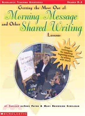 Getting the Most Out of Morning Message and Other Shared Writing Lessons, Grades K-2 ─ Great Techniques for Teaching Beginning Writers by Writing With Them